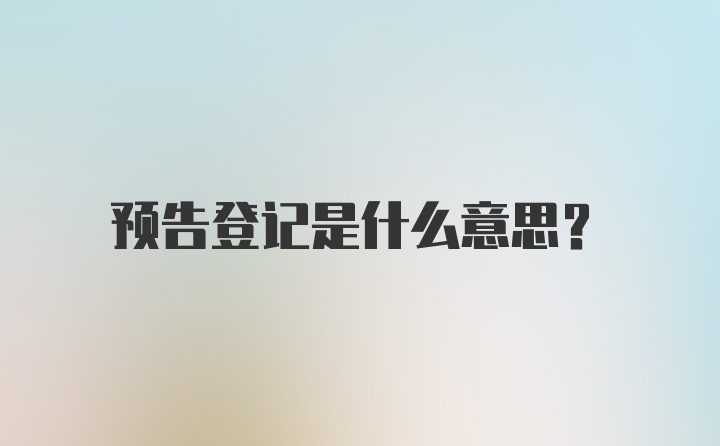 预告登记是什么意思？