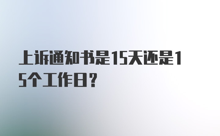 上诉通知书是15天还是15个工作日？