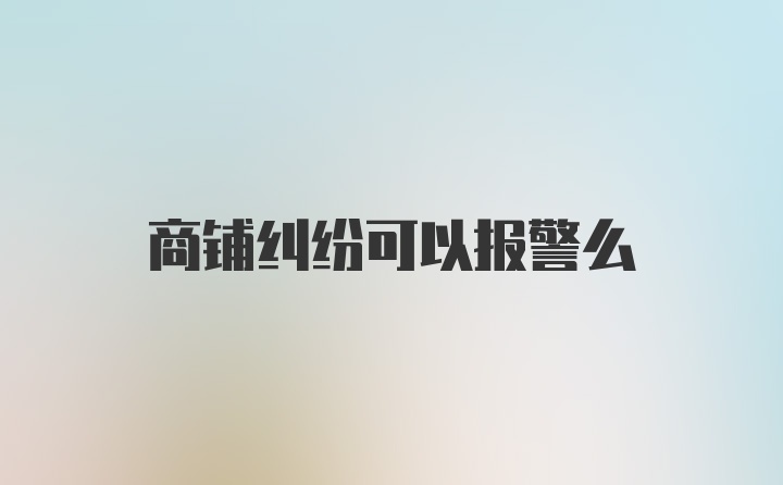 商铺纠纷可以报警么