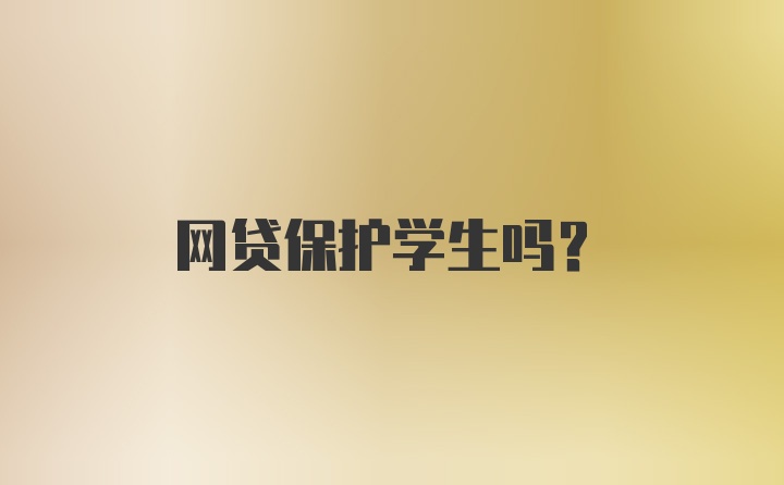 网贷保护学生吗？