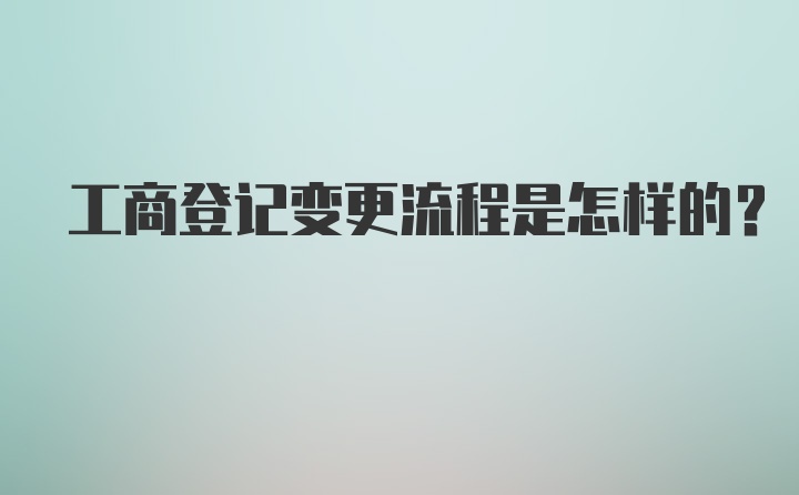 工商登记变更流程是怎样的？