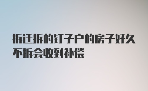 拆迁拆的钉子户的房子好久不拆会收到补偿