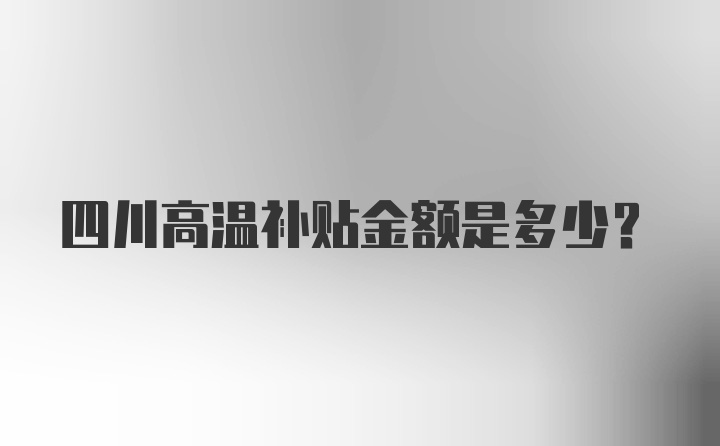 四川高温补贴金额是多少?