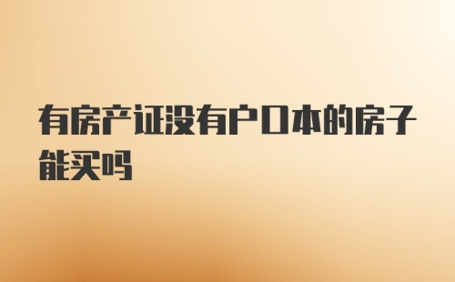 有房产证没有户口本的房子能买吗