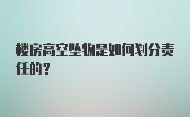 楼房高空坠物是如何划分责任的？