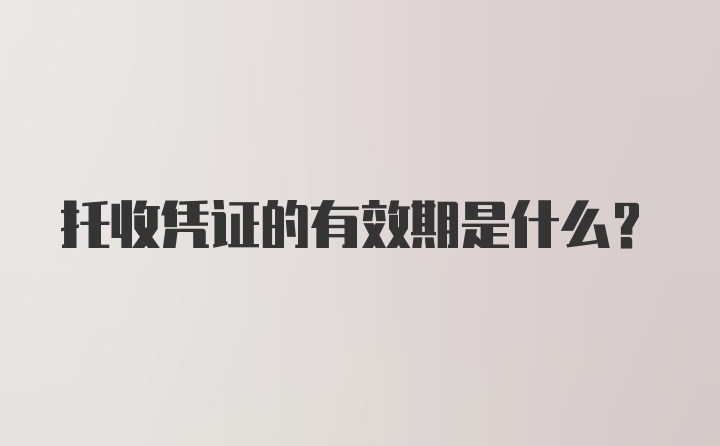 托收凭证的有效期是什么？