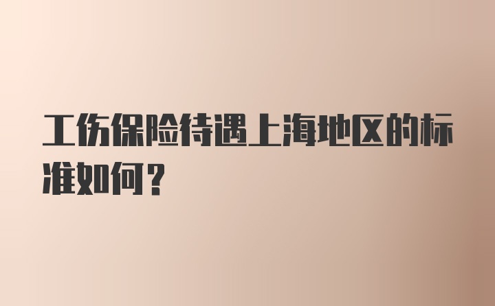 工伤保险待遇上海地区的标准如何?