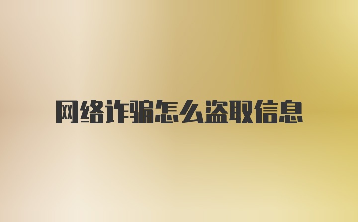 网络诈骗怎么盗取信息