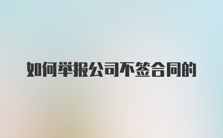 如何举报公司不签合同的