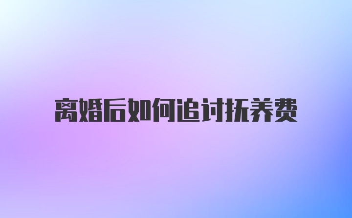 离婚后如何追讨抚养费