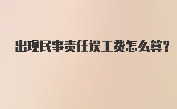 出现民事责任误工费怎么算？