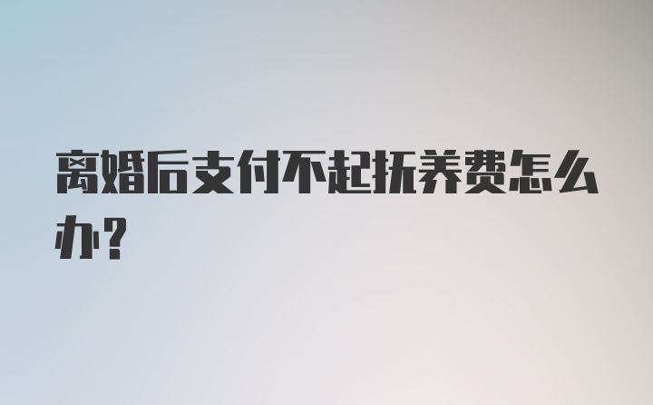 离婚后支付不起抚养费怎么办？