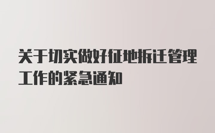 关于切实做好征地拆迁管理工作的紧急通知