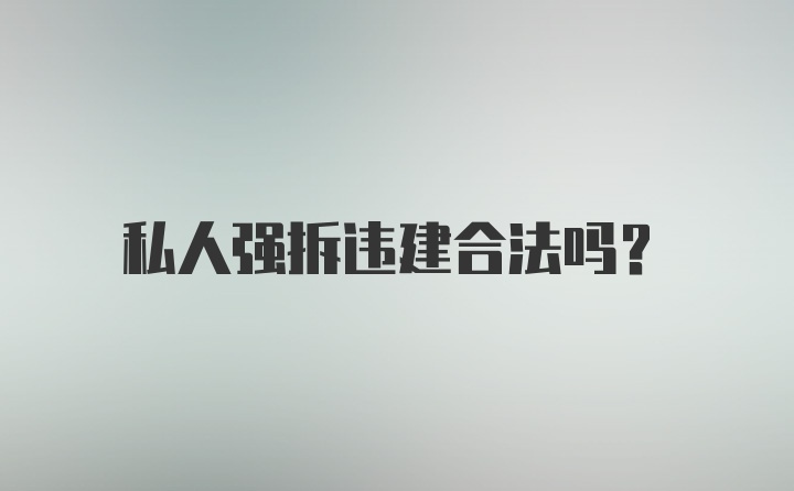 私人强拆违建合法吗？