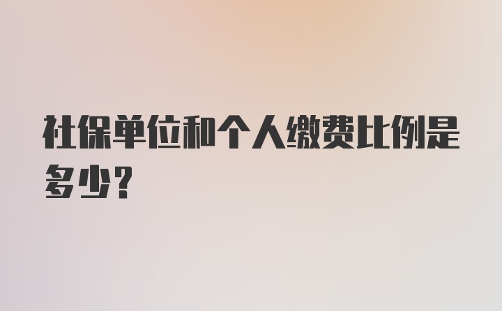 社保单位和个人缴费比例是多少？