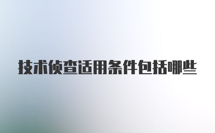 技术侦查适用条件包括哪些