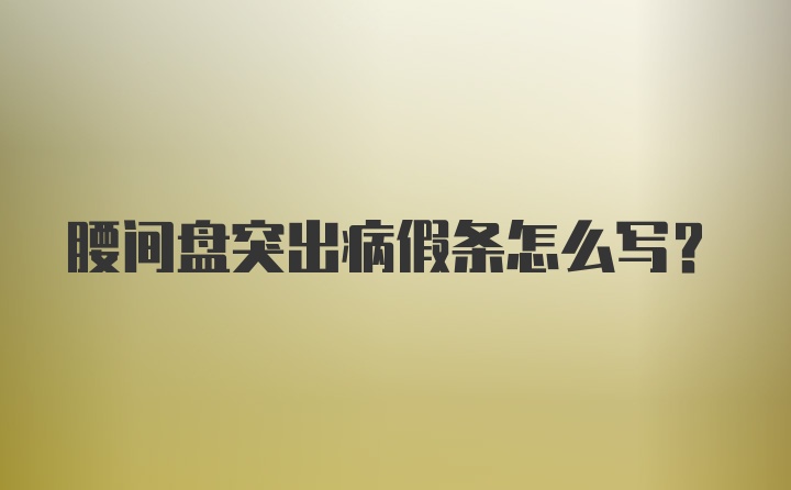 腰间盘突出病假条怎么写？