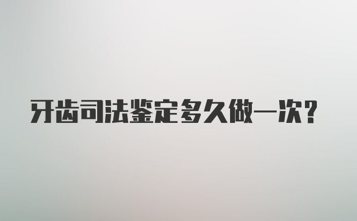 牙齿司法鉴定多久做一次？