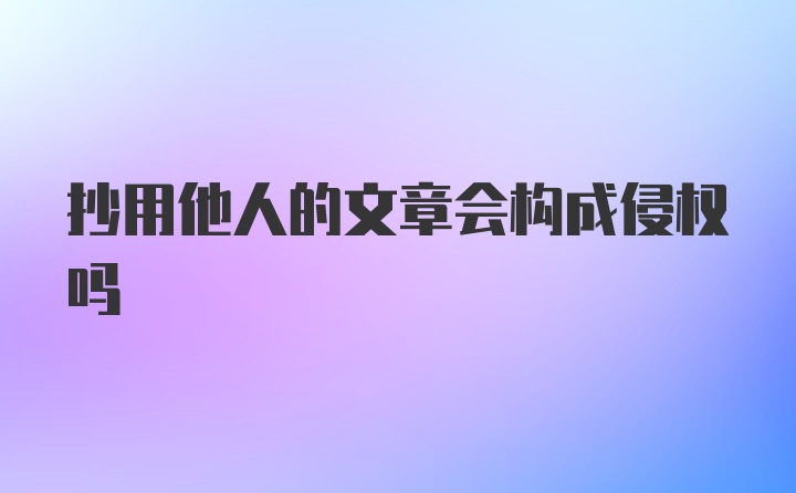 抄用他人的文章会构成侵权吗