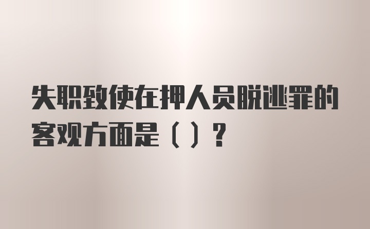 失职致使在押人员脱逃罪的客观方面是（）？