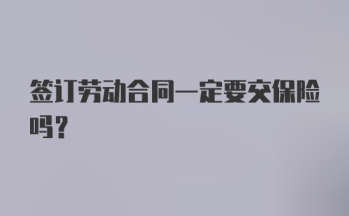 签订劳动合同一定要交保险吗？