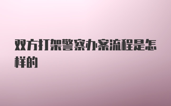 双方打架警察办案流程是怎样的