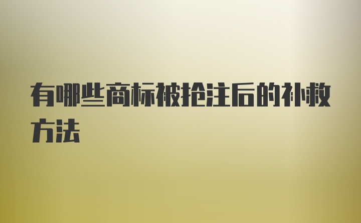 有哪些商标被抢注后的补救方法