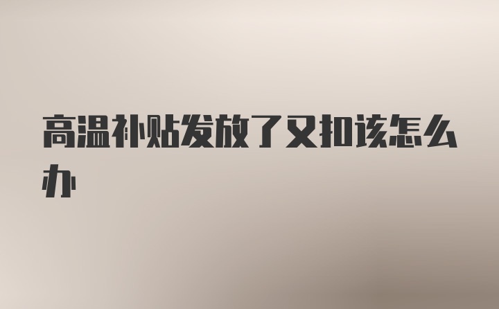 高温补贴发放了又扣该怎么办