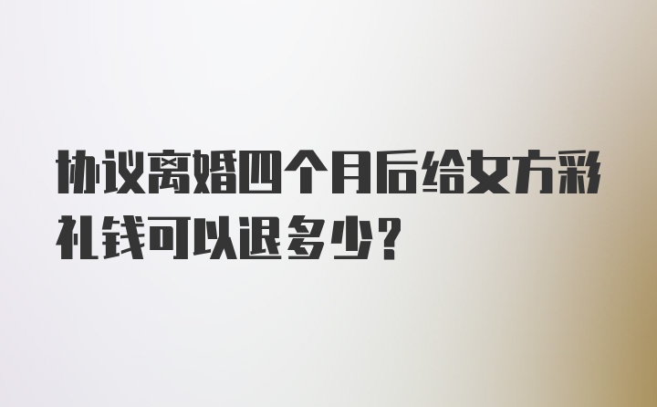 协议离婚四个月后给女方彩礼钱可以退多少?