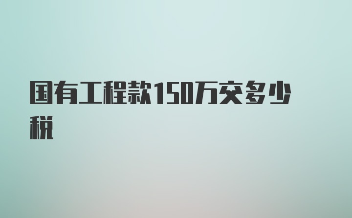 国有工程款150万交多少税