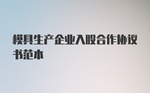 模具生产企业入股合作协议书范本