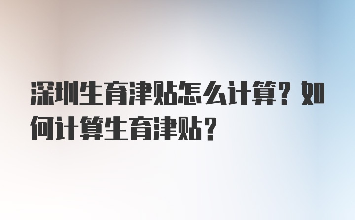 深圳生育津贴怎么计算？如何计算生育津贴？