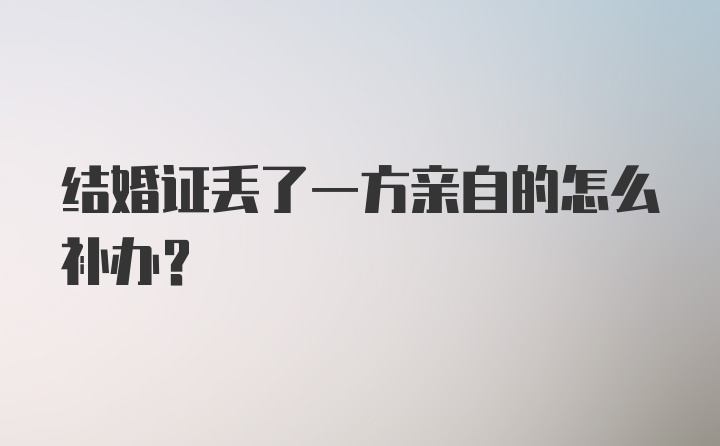 结婚证丢了一方亲自的怎么补办？