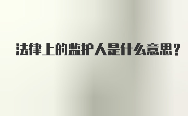 法律上的监护人是什么意思？