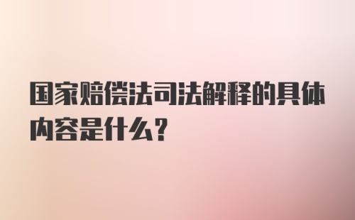 国家赔偿法司法解释的具体内容是什么？