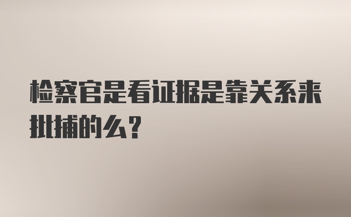 检察官是看证据是靠关系来批捕的么？