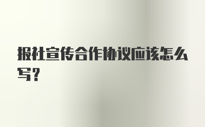 报社宣传合作协议应该怎么写?