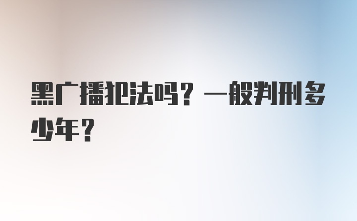 黑广播犯法吗？一般判刑多少年？