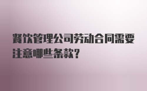 餐饮管理公司劳动合同需要注意哪些条款?