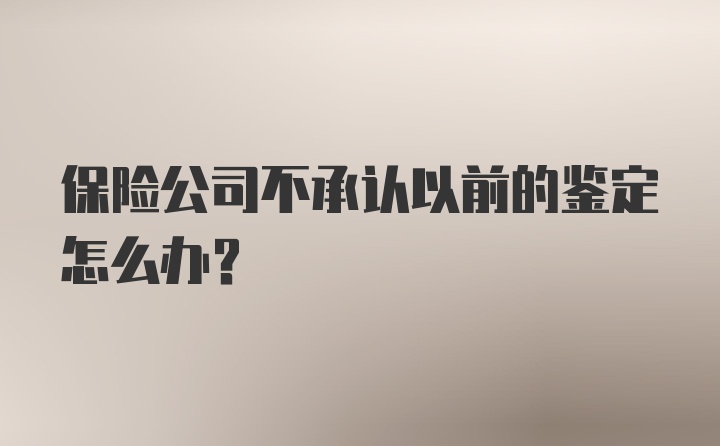 保险公司不承认以前的鉴定怎么办？