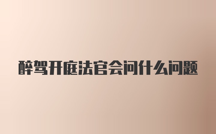 醉驾开庭法官会问什么问题