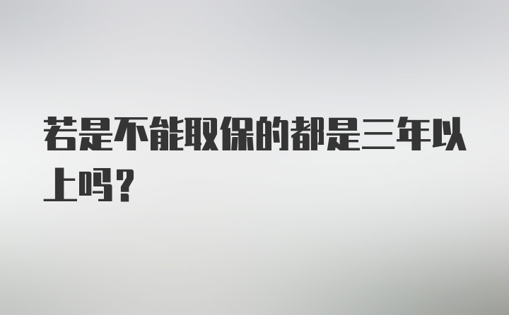 若是不能取保的都是三年以上吗?