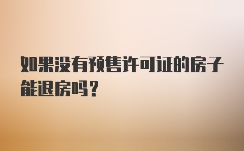 如果没有预售许可证的房子能退房吗?