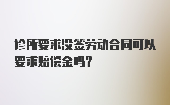 诊所要求没签劳动合同可以要求赔偿金吗？