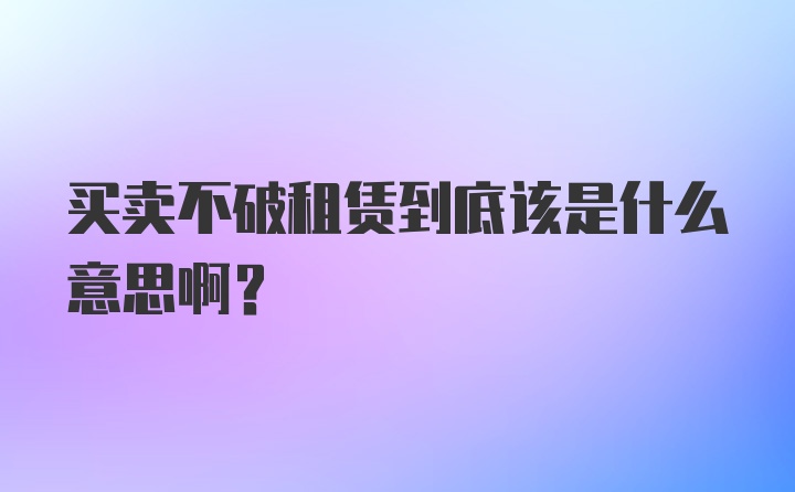 买卖不破租赁到底该是什么意思啊？