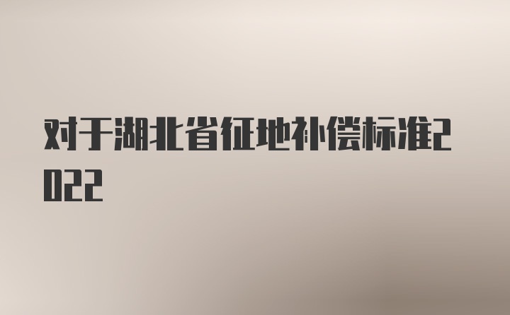 对于湖北省征地补偿标准2022