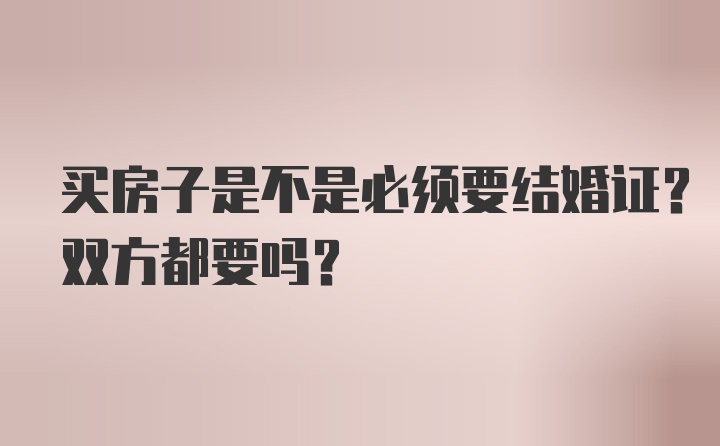 买房子是不是必须要结婚证？双方都要吗？