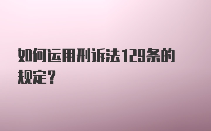 如何运用刑诉法129条的规定？