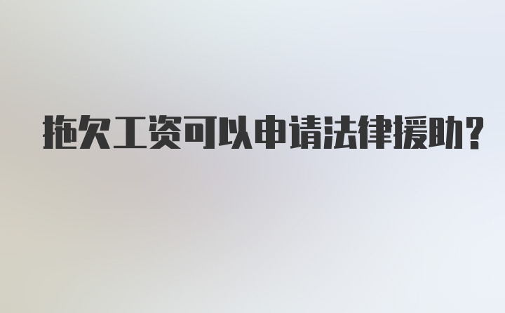 拖欠工资可以申请法律援助？