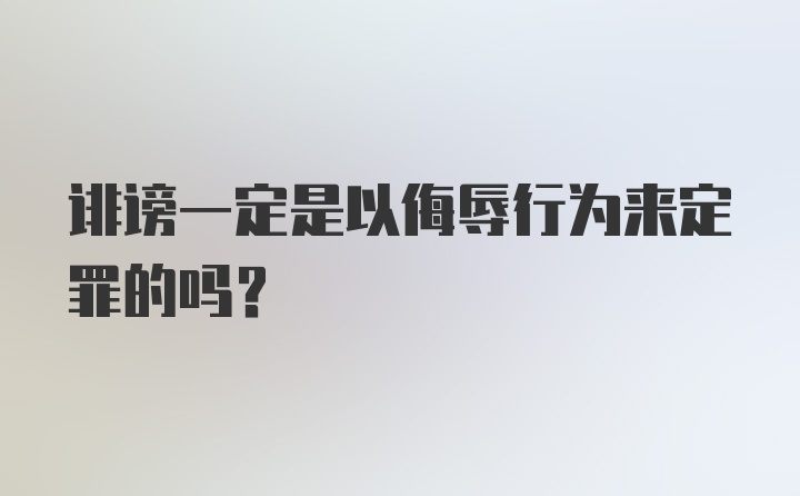 诽谤一定是以侮辱行为来定罪的吗？